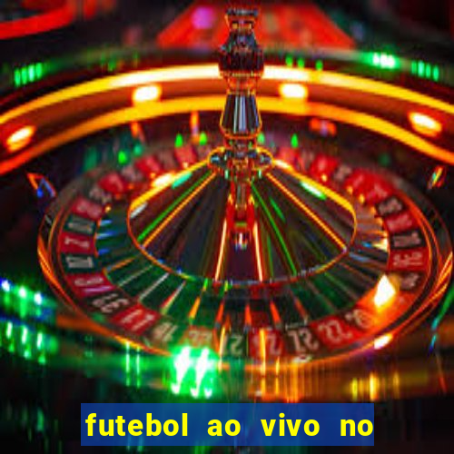 futebol ao vivo no celular futemax